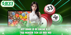 App Đánh Lô Đề Online B33 Trải Nghiệm Tiện Lợi Mọi Nơi