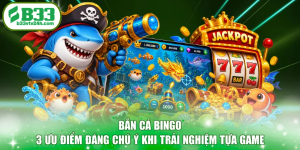 Bắn Cá Bingo - 3 Ưu Điểm Đáng Chú Ý Khi Trải Nghiệm Tựa Game