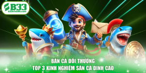 Bắn Cá Đổi Thưởng - Top 3 Kinh Nghiệm Săn Cá Đỉnh Cao