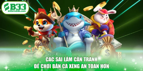Các sai lầm cần tránh để chơi bắn cá Xèng an toàn hơn
