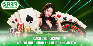 Cách Chơi Casino - 4 Bước Nhập Cuộc Nhanh, Dễ Như Ăn Kẹo