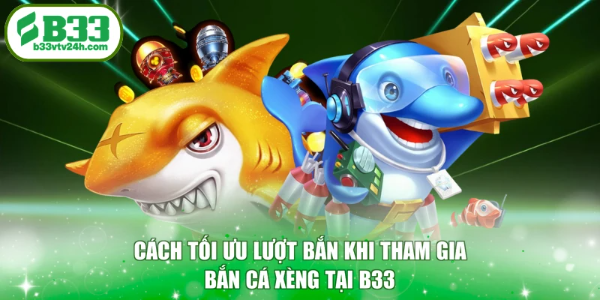 Cách tối ưu lượt bắn khi tham gia bắn cá Xèng tại B33