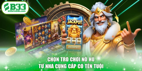 Chọn trò chơi nổ hũ từ nhà cung cấp có tên tuổi