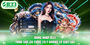 Đăng Nhập B33 - Thỏa Sức Cá Cược 24/7 Không Lo Giật Lag