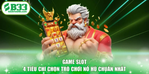 Game Slot - 4 Tiêu Chí Chọn Trò Chơi Nổ Hũ Chuẩn Nhất