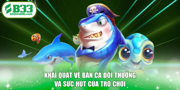 Khái quát về bắn cá đổi thưởng và sức hút của trò chơi
