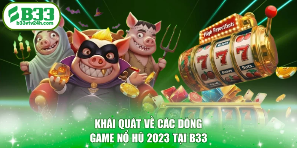 Khái quát về các dòng game nổ hũ 2023 tại B33