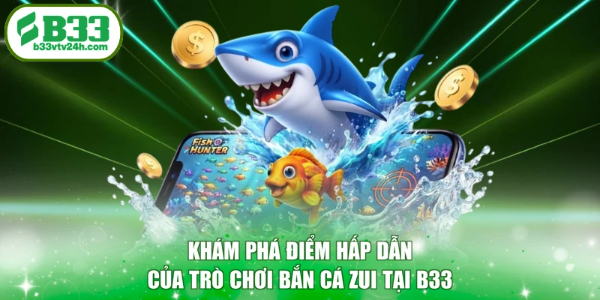 Khám phá điểm hấp dẫn của trò chơi bắn cá Zui tại B33