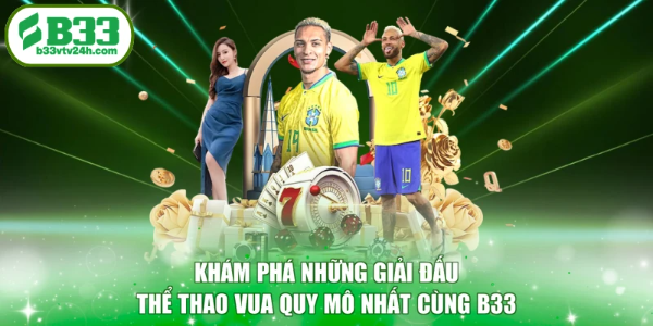 Khám phá những giải đấu thể thao vua quy mô nhất cùng B33