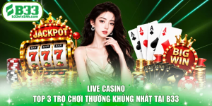 Live Casino - Top 3 Trò Chơi Thưởng Khủng Nhất Tại B33