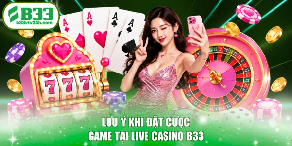 Lưu ý khi đặt cược game tại live casino B33