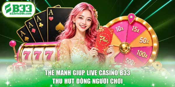 Thế mạnh giúp live casino B33 thu hút đông người chơi