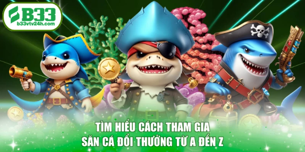 Tìm hiểu cách tham gia săn cá đổi thưởng từ a đến z