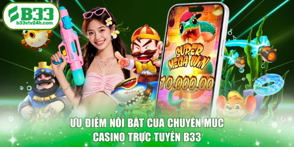 Ưu điểm nổi bật của chuyên mục casino trực tuyến B33