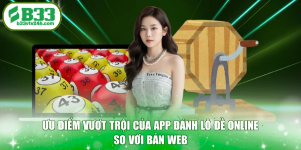 Ưu điểm vượt trội của app đánh lô đề online so với bản web