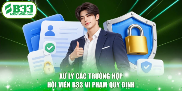 Xử lý các trường hợp hội viên B33 vi phạm quy định
